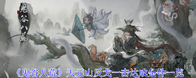 《鬼谷八荒》天元山反戈一击达成条件一览(图1)