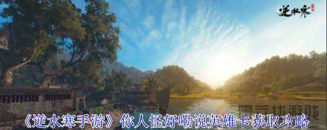 逆水寒手游你人怪好嘞说英雄卡获取攻略(图1)
