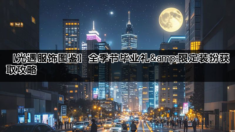 【光遇服饰图鉴】全季节毕业礼&限定装扮获取攻略(图1)